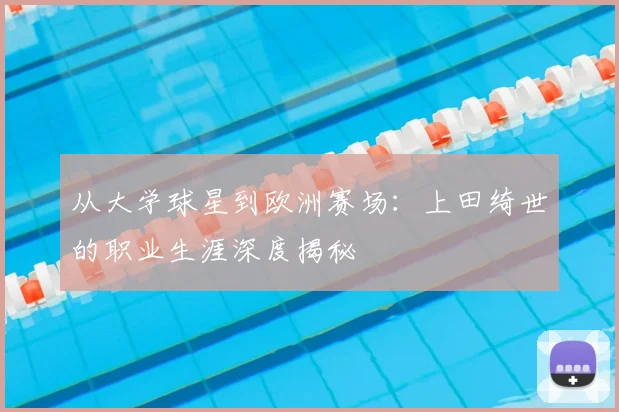 从大学球星到欧洲赛场:上田绮世的职业生涯深度揭秘