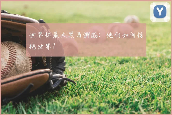 世界杯最大黑马挪威：他们如何惊艳世界？