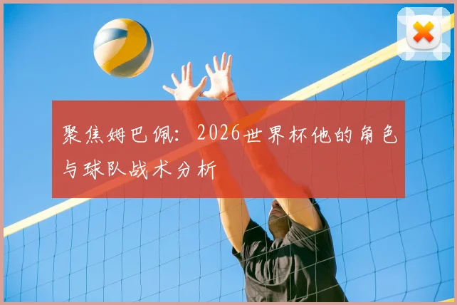 聚焦姆巴佩:2026世界杯他的角色与球队战术分析