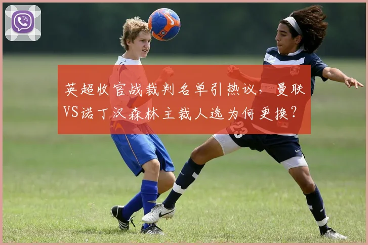 英超收官战裁判名单引热议,曼联VS诺丁汉森林主裁人选为何更换?