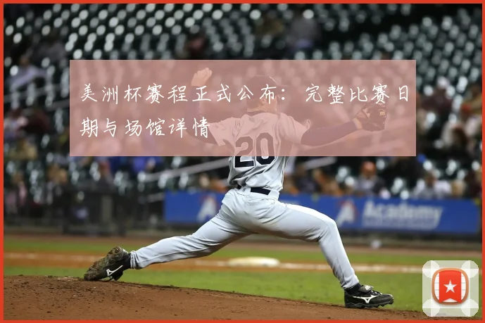 美洲杯赛程正式公布：完整比赛日期与场馆详情