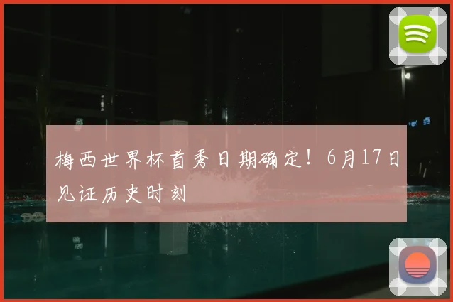 梅西世界杯首秀日期确定！6月17日见证历史时刻