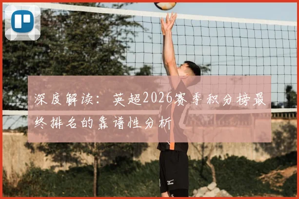 深度解读：英超2026赛季积分榜最终排名的靠谱性分析