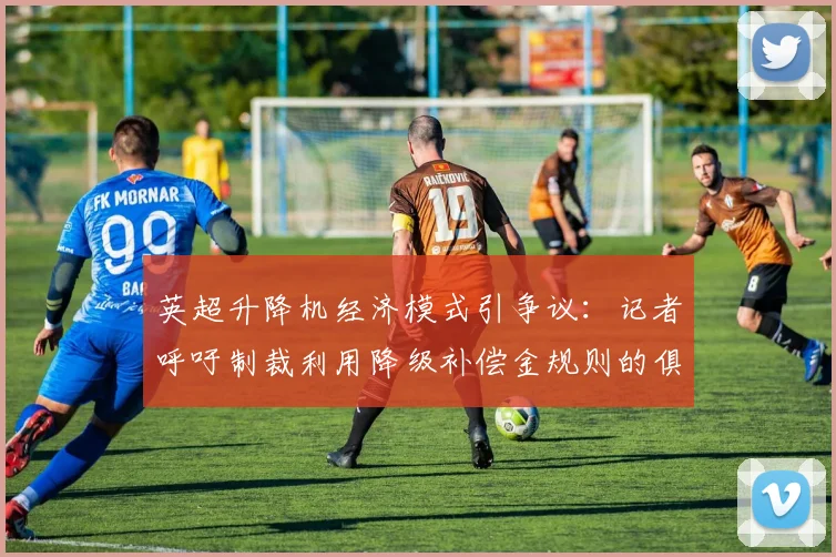 英超升降机经济模式引争议:记者呼吁制裁利用降级补偿金规则的俱乐部