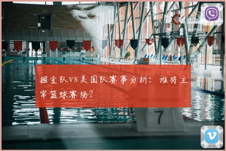 掘金队vs美国队赛事分析:谁将主宰篮球赛场?