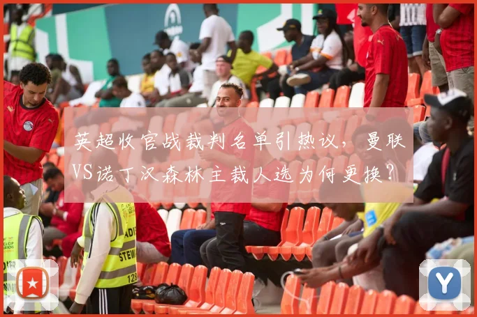 英超收官战裁判名单引热议,曼联VS诺丁汉森林主裁人选为何更换?