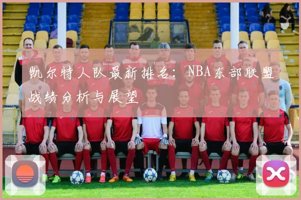 凯尔特人队最新排名:NBA东部联盟战绩分析与展望