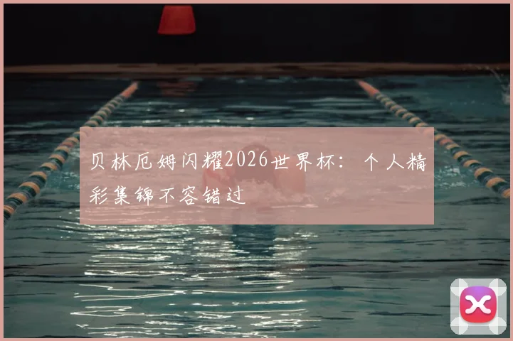 贝林厄姆闪耀2026世界杯：个人精彩集锦不容错过
