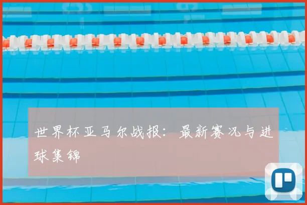 世界杯亚马尔战报：最新赛况与进球集锦