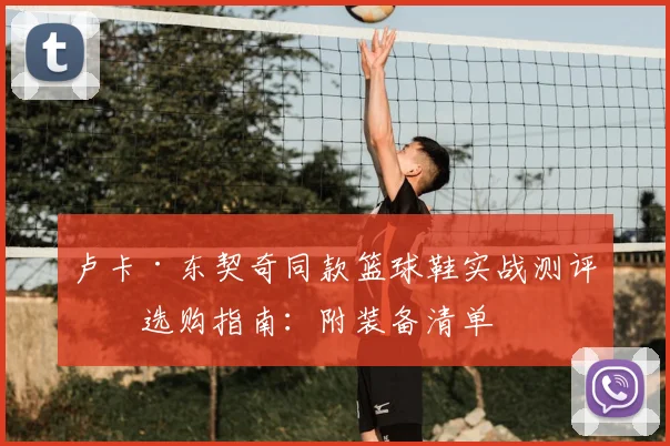 卢卡·东契奇同款篮球鞋实战测评与选购指南:附装备清单