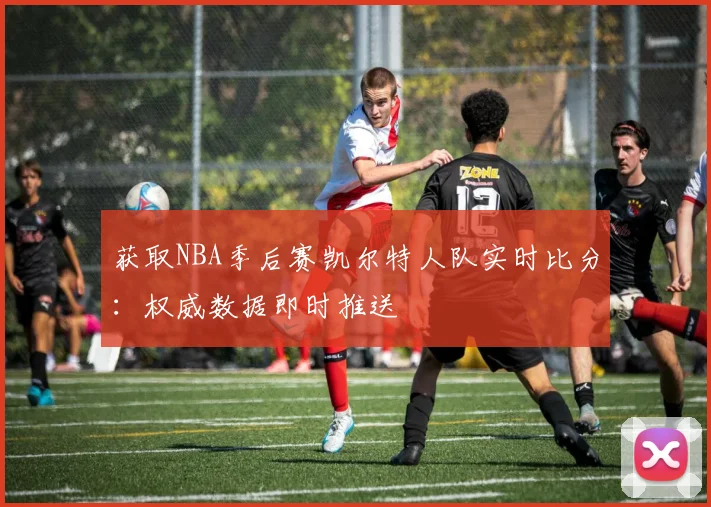 获取NBA季后赛凯尔特人队实时比分:权威数据即时推送