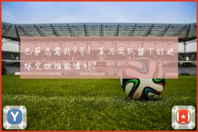 巴萨急需新9号！莱万离队留下的进球空缺谁能填补？