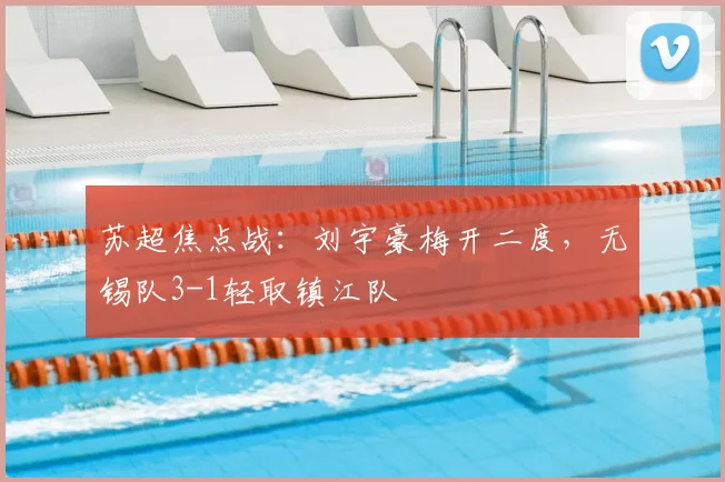 苏超焦点战:刘宇豪梅开二度,无锡队3-1轻取镇江队