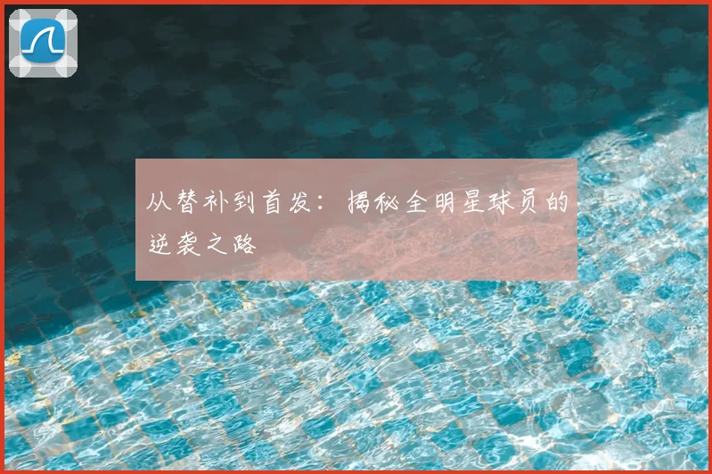 从替补到首发：揭秘全明星球员的逆袭之路