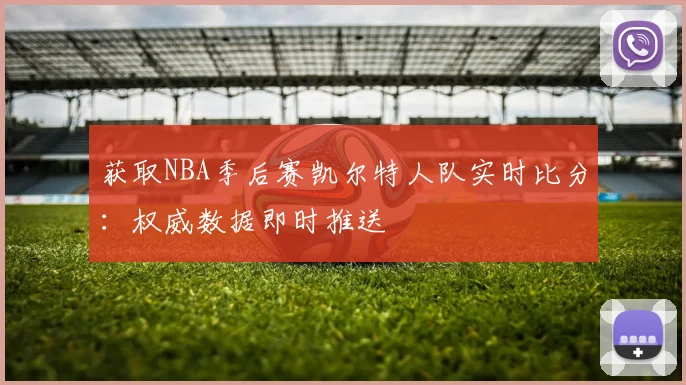 获取NBA季后赛凯尔特人队实时比分:权威数据即时推送