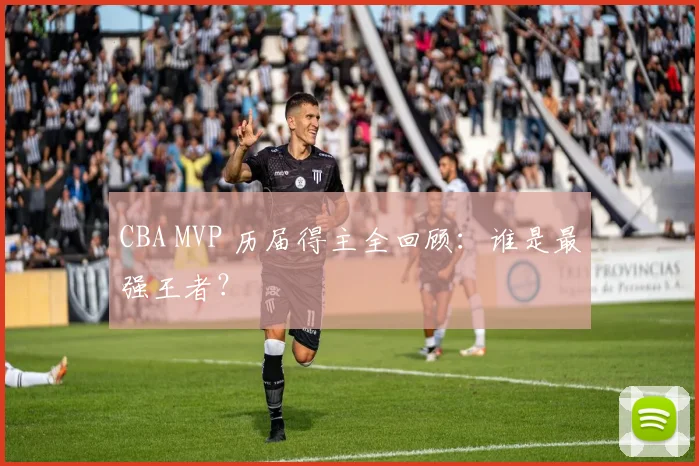 CBA MVP 历届得主全回顾:谁是最强王者?