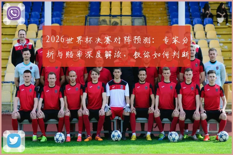 2026世界杯决赛对阵预测:专家分析与赔率深度解读,教你如何判断冠军归属