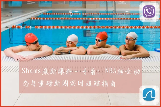 Shams最新爆料一手看:NBA转会动态与重磅新闻实时追踪指南