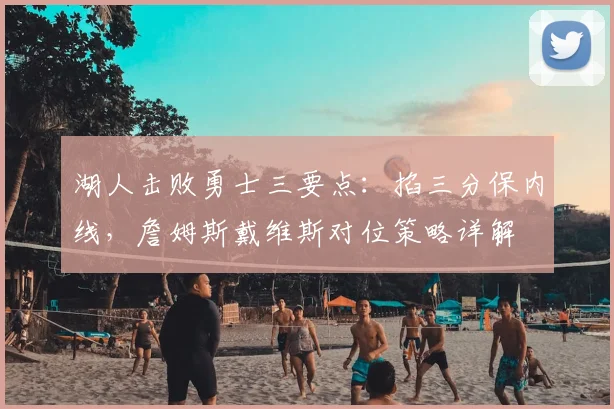 湖人击败勇士三要点:掐三分保内线,詹姆斯戴维斯对位策略详解
