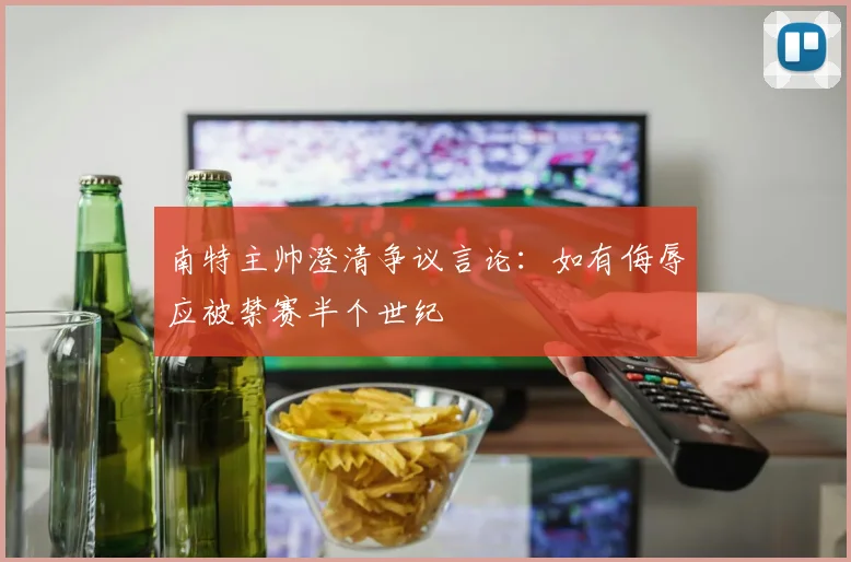 南特主帅澄清争议言论:如有侮辱应被禁赛半个世纪