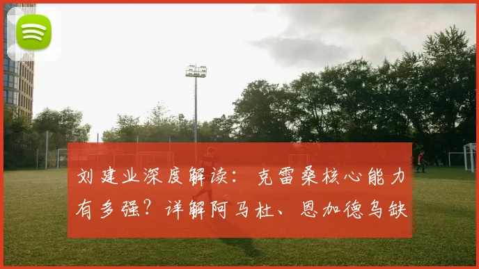 刘建业深度解读:克雷桑核心能力有多强?详解阿马杜、恩加德乌缺阵的战术应对
